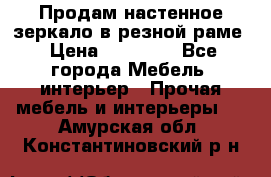 Продам настенное зеркало в резной раме › Цена ­ 20 000 - Все города Мебель, интерьер » Прочая мебель и интерьеры   . Амурская обл.,Константиновский р-н